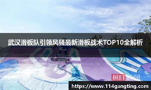 武汉滑板队引领风骚最新滑板战术TOP10全解析