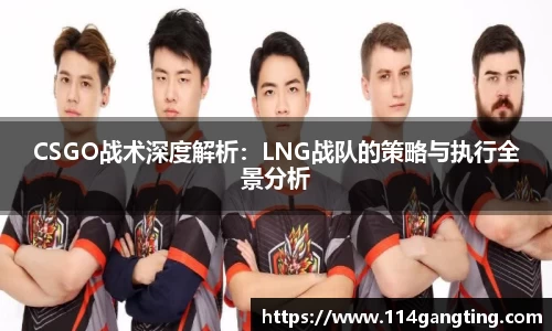 CSGO战术深度解析：LNG战队的策略与执行全景分析