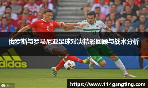俄罗斯与罗马尼亚足球对决精彩回顾与战术分析
