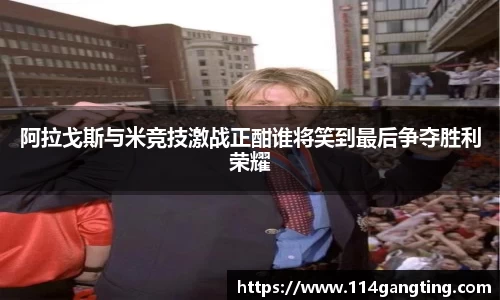 阿拉戈斯与米竞技激战正酣谁将笑到最后争夺胜利荣耀