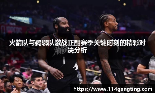 火箭队与鹈鹕队激战正酣赛季关键时刻的精彩对决分析