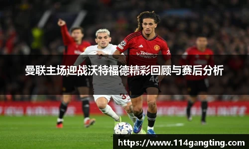 曼联主场迎战沃特福德精彩回顾与赛后分析