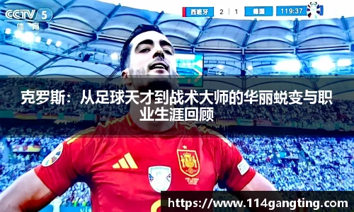 克罗斯：从足球天才到战术大师的华丽蜕变与职业生涯回顾