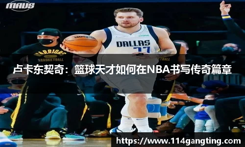 卢卡东契奇：篮球天才如何在NBA书写传奇篇章
