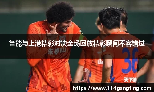 鲁能与上港精彩对决全场回放精彩瞬间不容错过